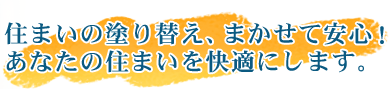 住まいの塗り替え、まかせて安心！あなたの住まいを快適にします。